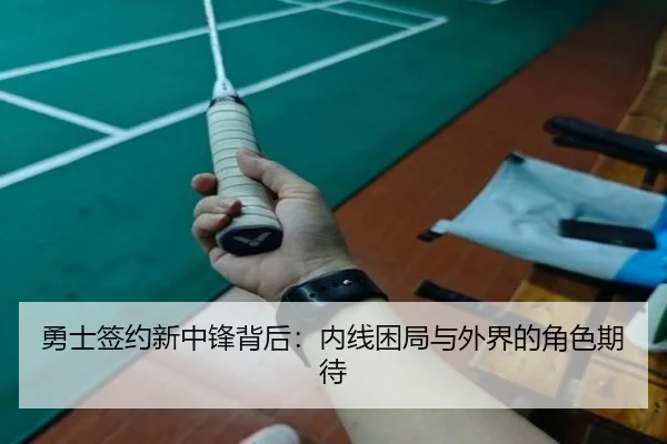 勇士签约新中锋背后：内线困局与外界的角色期待